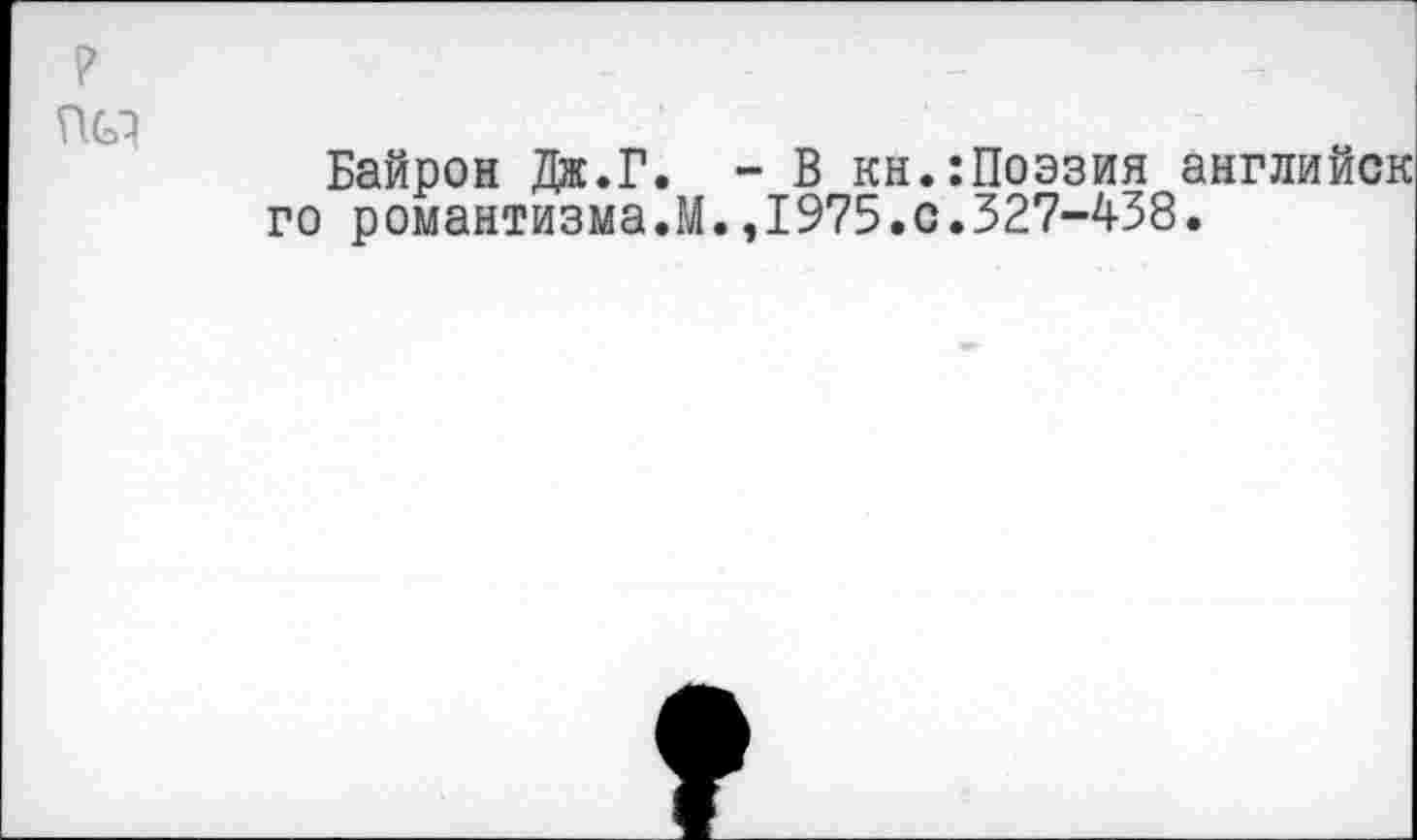 ﻿р
Байрон Дж.Г. - В кн.:Поэзия а го романтизма.М.,1975.0.327-438.